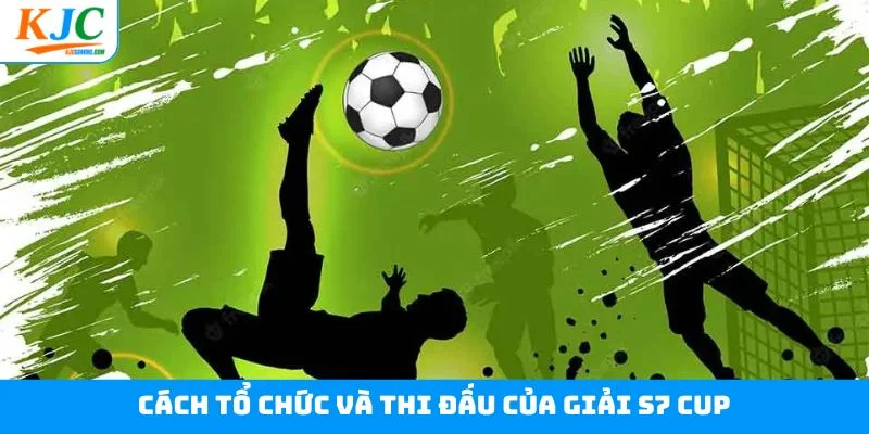 Cách tổ chức và thi đấu của giải S7 cup Cách tổ chức và thi đấu của giải S7 cup